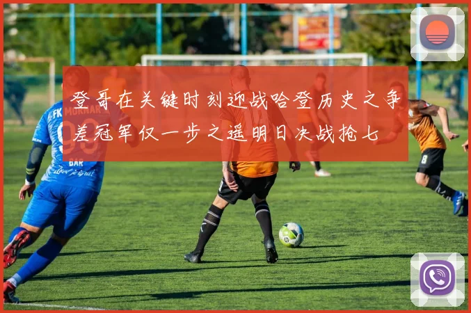 登哥在关键时刻迎战哈登历史之争差冠军仅一步之遥明日决战抢七