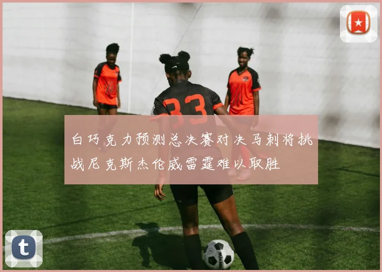 白巧克力预测总决赛对决马刺将挑战尼克斯杰伦威雷霆难以取胜