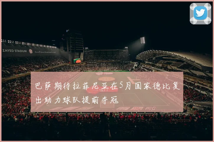 巴萨期待拉菲尼亚在5月国家德比复出助力球队提前夺冠