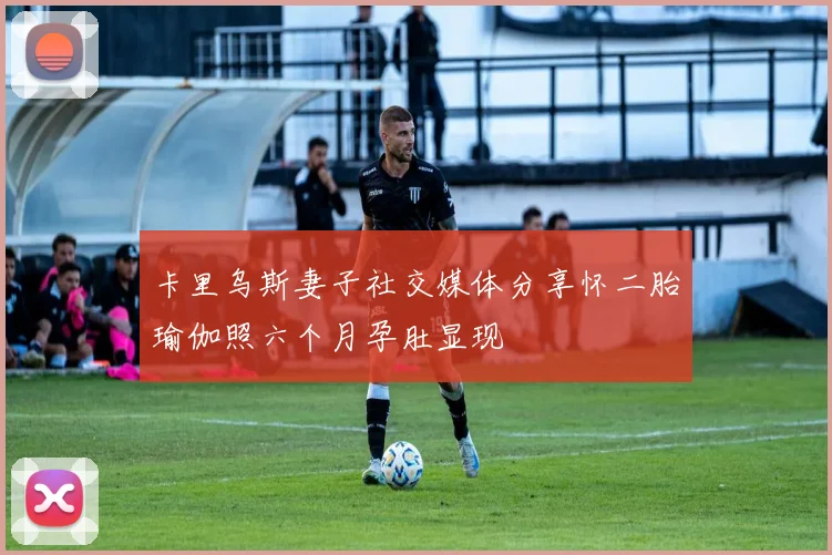 卡里乌斯妻子社交媒体分享怀二胎瑜伽照六个月孕肚显现