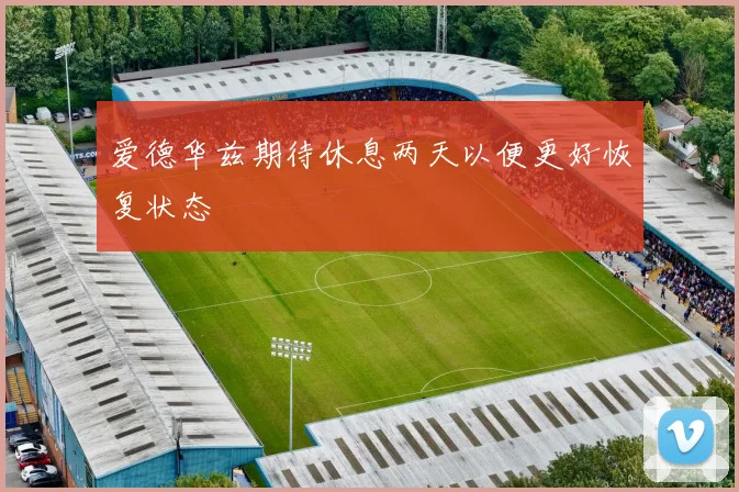 爱德华兹期待休息两天以便更好恢复状态