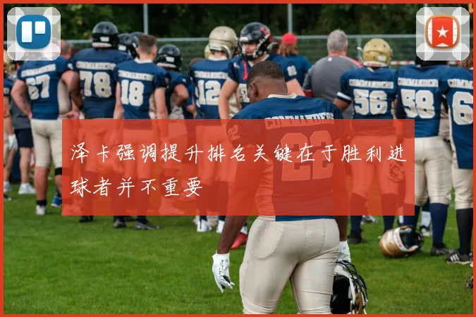 泽卡强调提升排名关键在于胜利进球者并不重要