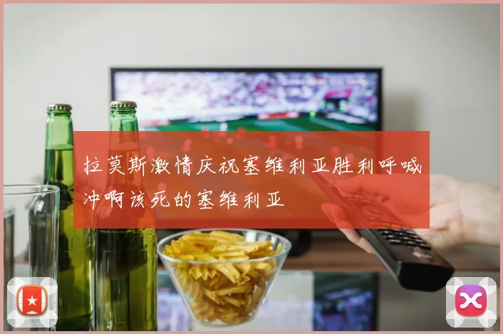 拉莫斯激情庆祝塞维利亚胜利呼喊冲啊该死的塞维利亚