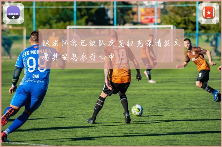 狄龙怀念已故队友克拉克深情发文愿其安息永存心中