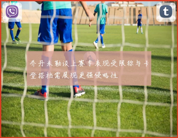 乔丹米勒谈上赛季表现受限称与卡登搭档需展现更强侵略性