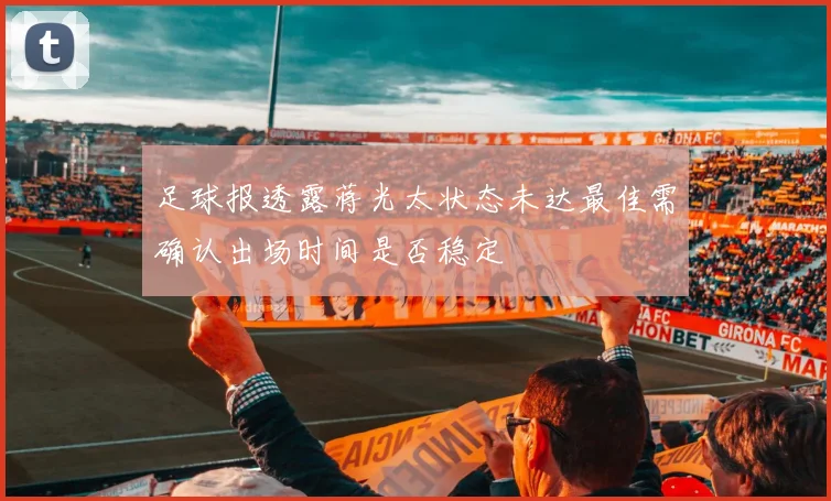 足球报透露蒋光太状态未达最佳需确认出场时间是否稳定