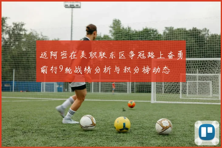 迈阿密在美职联东区争冠路上奋勇前行9轮战绩分析与积分榜动态