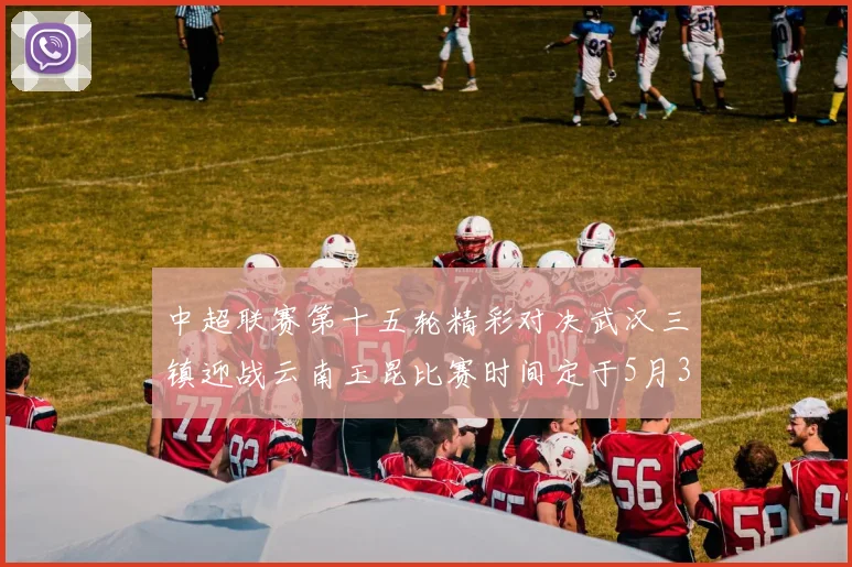 中超联赛第十五轮精彩对决武汉三镇迎战云南玉昆比赛时间定于5月31日19时35分