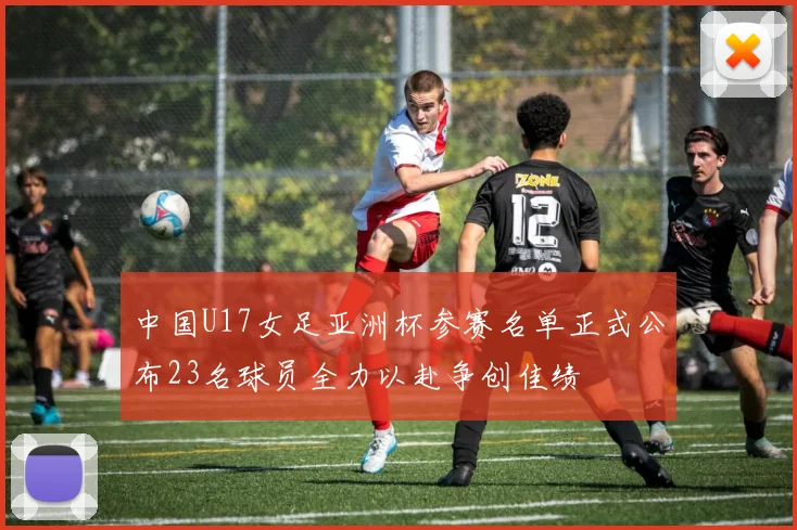 中国U17女足亚洲杯参赛名单正式公布23名球员全力以赴争创佳绩