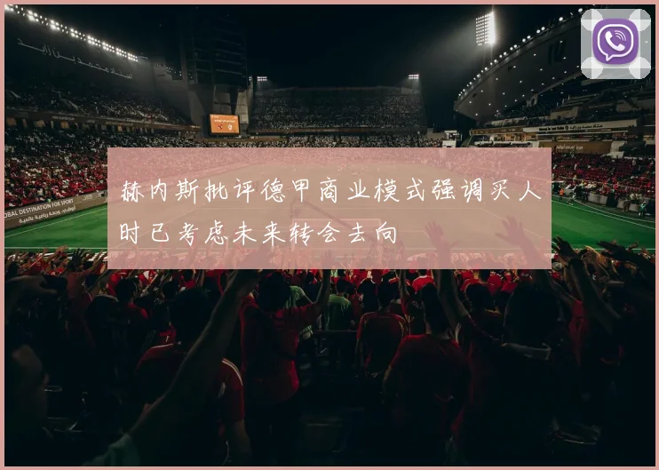 赫内斯批评德甲商业模式强调买人时已考虑未来转会去向