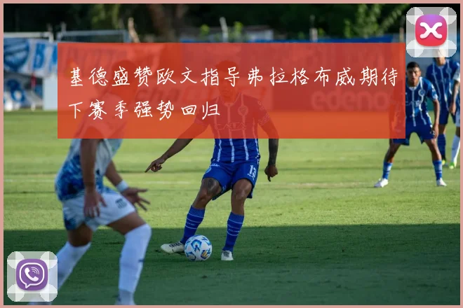 基德盛赞欧文指导弗拉格布威期待下赛季强势回归