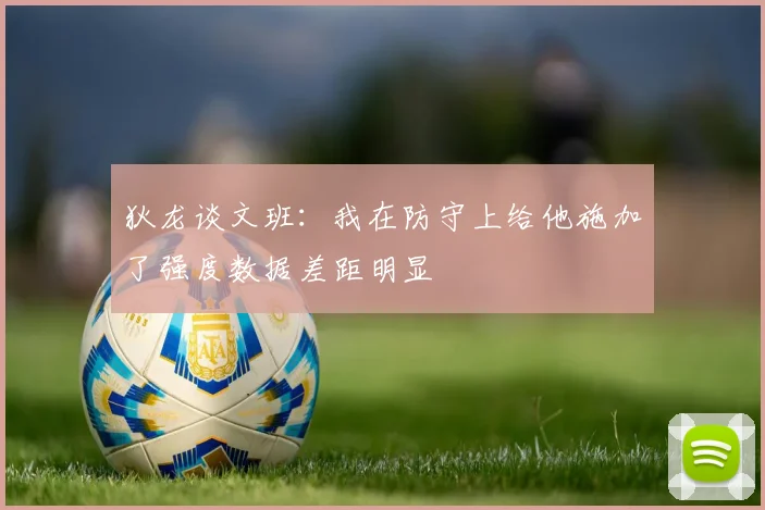 狄龙谈文班：我在防守上给他施加了强度数据差距明显