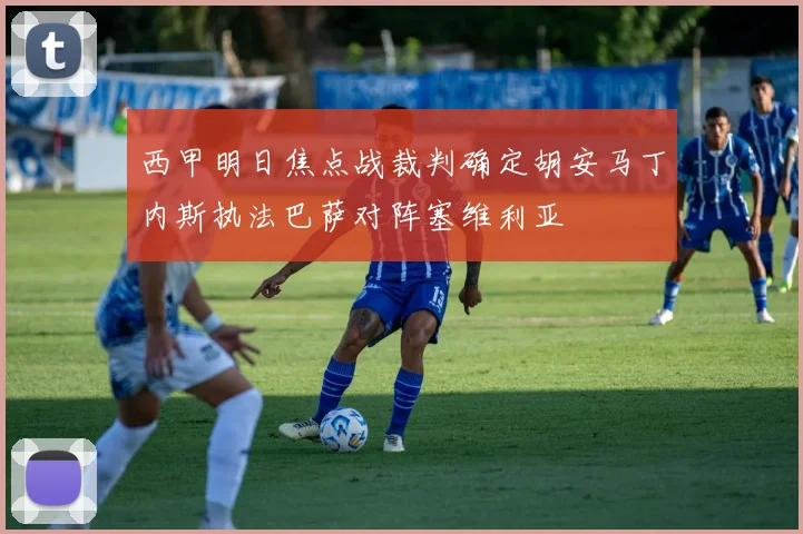西甲明日焦点战裁判确定胡安马丁内斯执法巴萨对阵塞维利亚