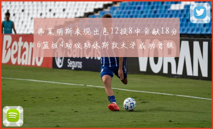 弗莱明斯表现出色12投8中贡献18分6篮板4助攻助休斯敦大学成功晋级