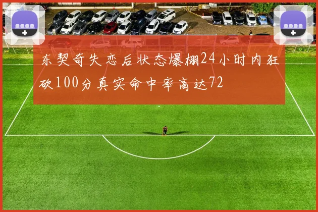 东契奇失恋后状态爆棚24小时内狂砍100分真实命中率高达72