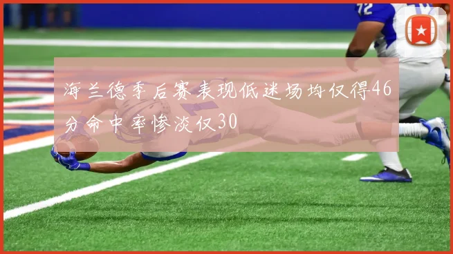 海兰德季后赛表现低迷场均仅得46分命中率惨淡仅30