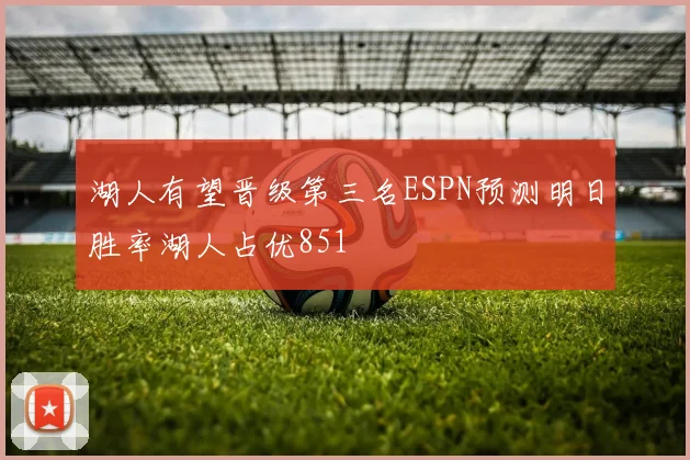 湖人有望晋级第三名ESPN预测明日胜率湖人占优851