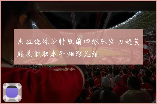 杰拉德称沙特联前四球队实力超英超美职联水平相形见绌